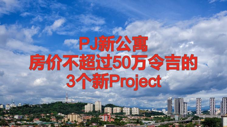 雪州PJ新公寓项目：房价不超过50万令吉的3个选择