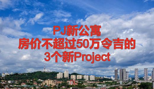 雪州PJ新公寓项目：房价不超过50万令吉的3个选择