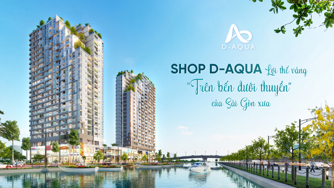 Shop Thương Mại D-Aqua – Lợi Thế Vàng "Trên Bến Dưới Thuyền" Của Sài Gòn Xưa