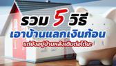 รวม 5 วิธี เอาบ้านไปแลกเงินก้อน แต่ยังอยู่บ้านหลังเดิมต่อได้ (จำนอง / ขายฝาก / ขายแล้วเช่า / สินเชื่อบ้านแลกเงิน / สินเชื่อผู้สูงอายุ)