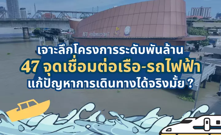 เจาะลึกโครงการระดับพันล้าน กับการเพิ่ม 47 จุดเชื่อมต่อเรือกับรถไฟฟ้า แก้ปัญหาการเดินทางได้จริงมั้ย ?