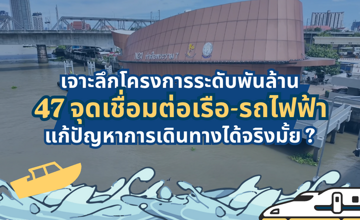 เจาะลึกโครงการระดับพันล้าน กับการเพิ่ม 47 จุดเชื่อมต่อเรือกับรถไฟฟ้า แก้ปัญหาการเดินทางได้จริงมั้ย ?