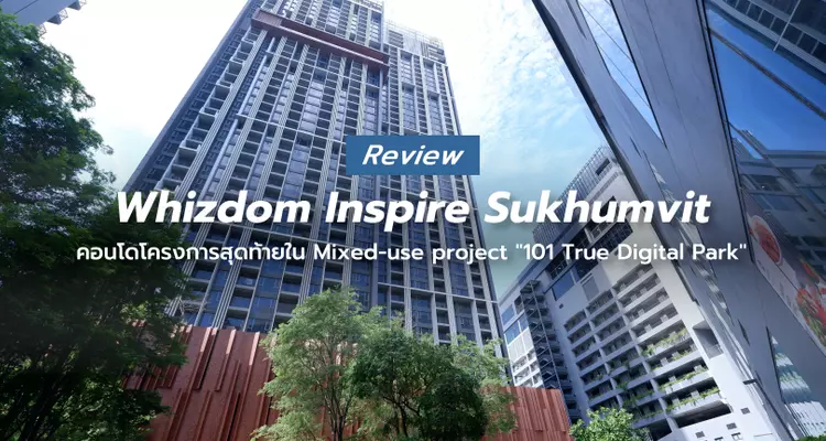 Whizdom Inspire Sukhumvit คอนโด High Rise โครงการสุดท้ายใน 101 True Digital Park ใกล้ BTS ปุณณวิถี จาก MQDC [รีวิวฉบับที่ 2399]