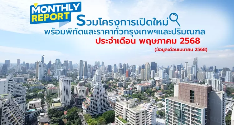 รวมโครงการเปิดใหม่! ทั่วกรุงเทพฯ และปริมณฑล เดือนพฤษภาคม 2568 [ฉบับที่ 44]