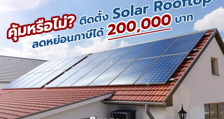 คุ้มหรือไม่? มาตรการติดตั้ง Solar Rooftop ลดหย่อนภาษีได้ 200,000 บาท