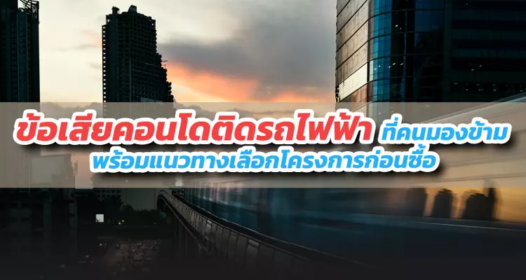 เปิดข้อเสียคอนโดติดรถไฟฟ้าที่คนมองข้าม พร้อมแนวทางเลือกโครงการก่อนซื้อ