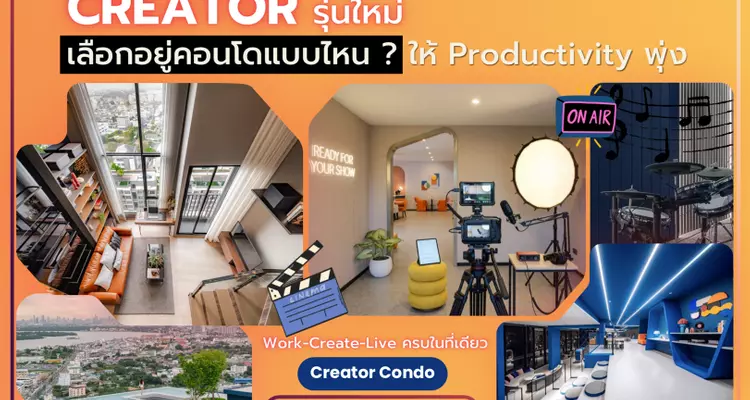 Creator รุ่นใหม่ เลือกอยู่คอนโดแบบไหนให้ Productivity พุ่ง? Work-Create-Live ครบในที่เดียว