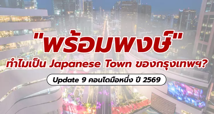 ทำไม “พร้อมพงษ์” ถึงกลายเป็น Japanese Town ของกรุงเทพฯ? พร้อมอัปเดต 9 คอนโดมือหนึ่ง ปี 2569