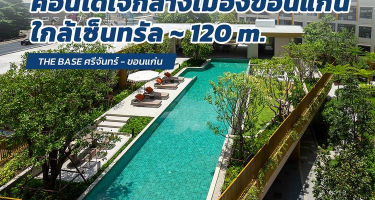 รีวิวตึกเสร็จ THE BASE ศรีจันทร์ – ขอนแก่น คอนโด Low Rise ติดถนนใหญ่ ใกล้เซ็นทรัลขอนแก่น 120 m. ยูนิตน้อยแต่ส่วนกลางใหญ่ และมีห้องไซส์ใหญ่ให้เลือก จาก แสนสิริ