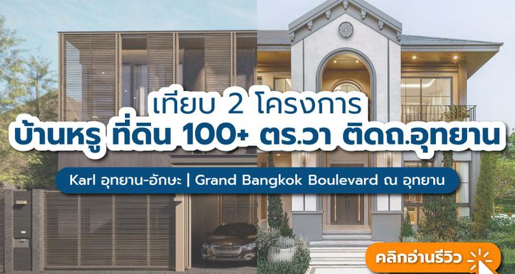 เทียบ 2 โครงการบ้านเดี่ยวหรู ที่ดินใหญ่ 100+ ตร.วา ติดถนนอุทยาน Karl อุทยาน-อักษะ | แกรนด์ บางกอก บูเลอวาร์ด ณ อุทยาน