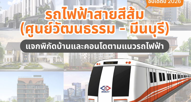 รถไฟฟ้าสายสีส้ม ฝั่งตะวันออก (ศูนย์วัฒนธรรม – มีนบุรี) อัปเดตปี 2026 แจกพิกัดบ้าน-คอนโดตามแนวรถไฟฟ้า